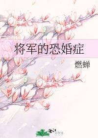 将军的恐婚症-燃蝉