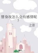 替身攻怎么会有感情呢? ...