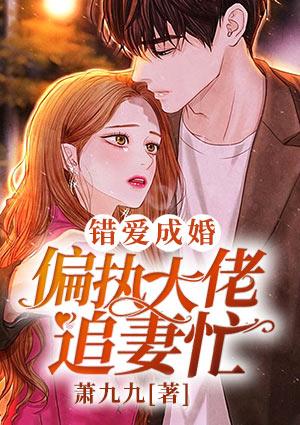 错爱成婚偏执大佬追妻忙