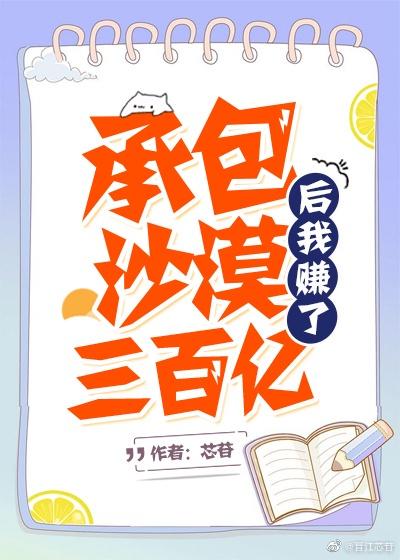 承包沙漠后我赚了三百亿 第30节