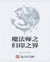 魔法师之归印之界 绝世人渣