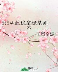 5t5从此稳拿绿茶剧本笔趣阁