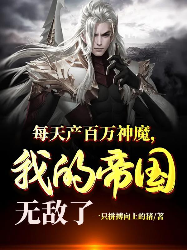 每天产百万神魔我的帝国无敌了免费阅读