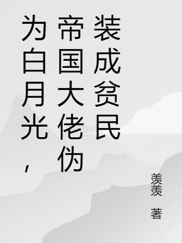 为了苟命我伪装成大佬白月光