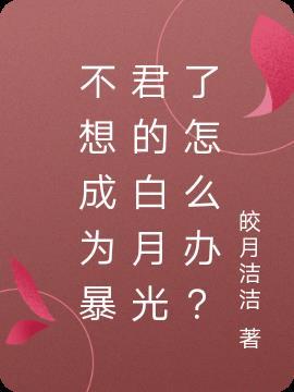 不想成为暴君的白月光了怎么办? 皎月洁洁