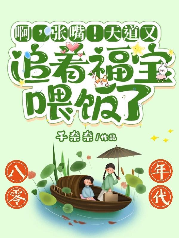 啊张嘴天道又追着福宝喂饭了TXT