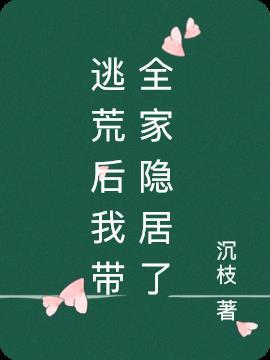 逃荒后我带全家隐居了完结没