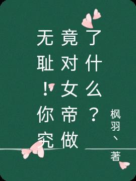 无耻!你究竟对女帝做了什么事