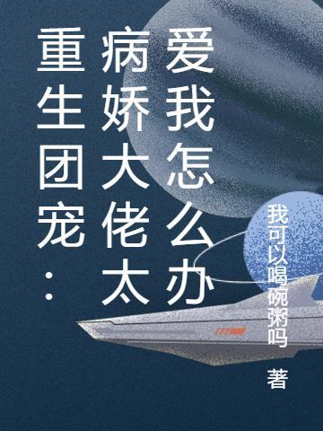 重生团宠病娇大佬又a又飒