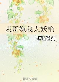 表哥嫌我太妖艳免费阅读全文