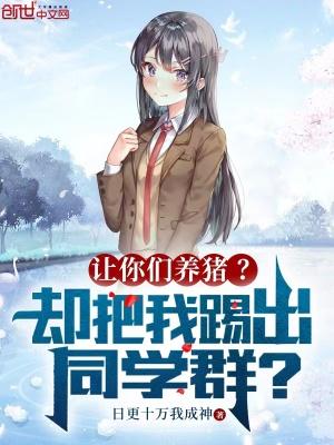 让你们养猪?却把我踢出同学群?起点中文网