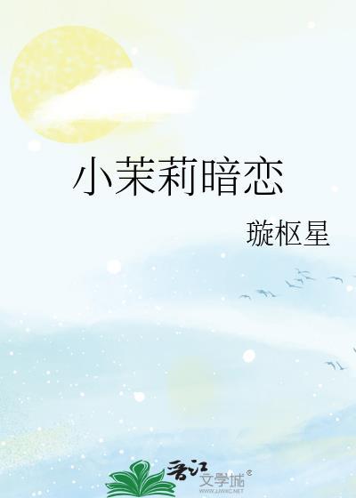 小茉莉暗恋璇枢星txt