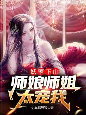 妖孽下山师娘师姐太宠我免费TXT