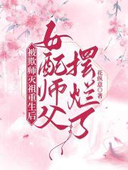 被欺师灭祖重生后女配师父摆烂了免费