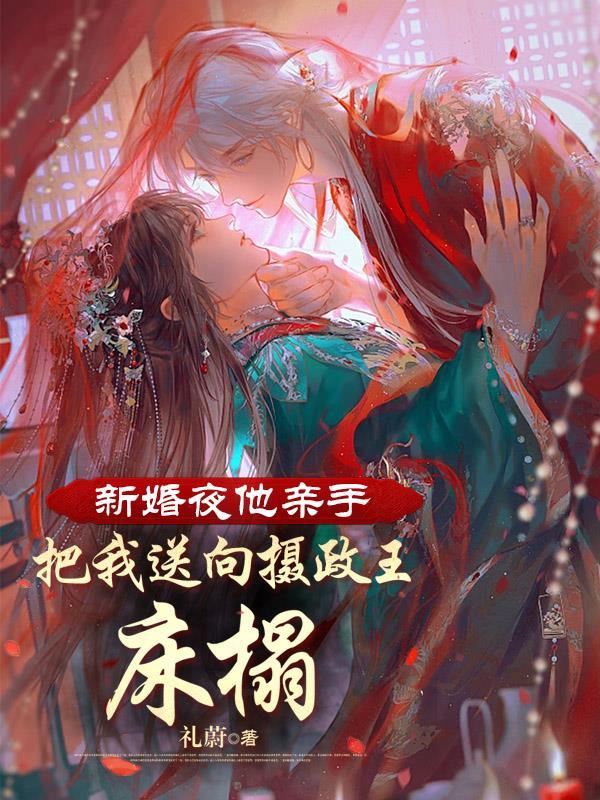 新婚夜他亲手把我送向摄政王床榻慕婉妍