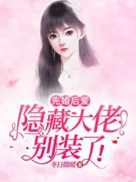 先婚后爱隐藏大佬别装了言情花园