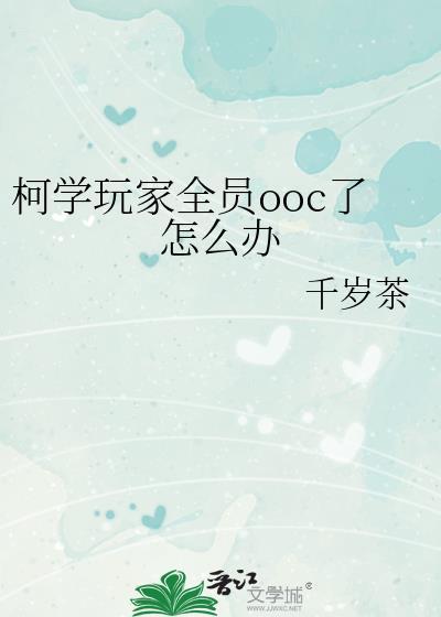 柯学玩家全员ooc了怎么办作者千岁茶