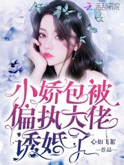 小娇包被偏执大佬诱婚了 女主身世