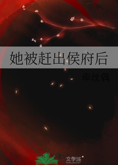 她被赶出侯府后全文免费阅读