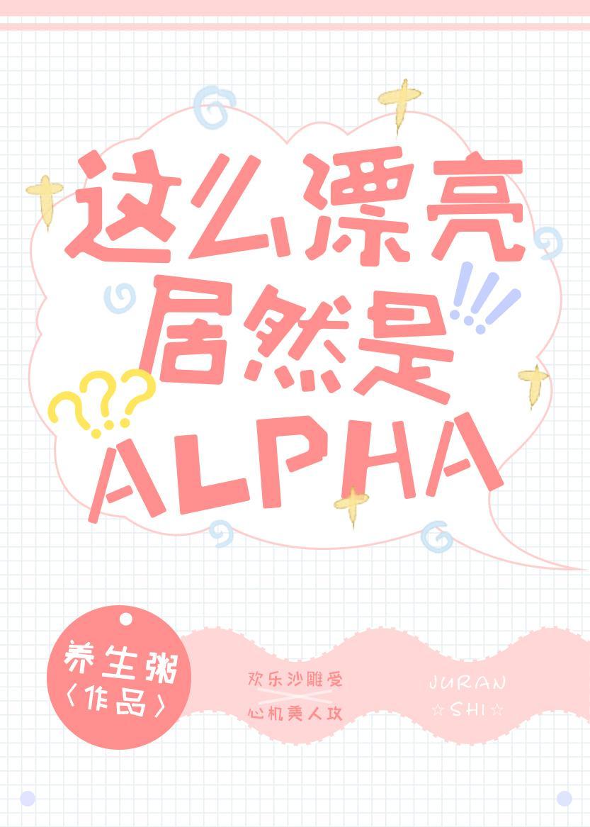 这么漂亮居然是Alpha!作者 养生粥