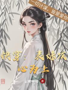 快穿表妹攻心为上作者云卿卿卿