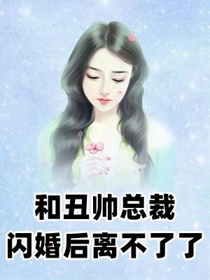 和丑帅总裁闪婚后离不了了