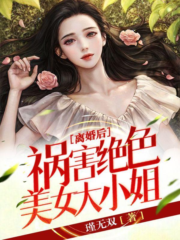 离婚后，祸害绝色美女大小姐