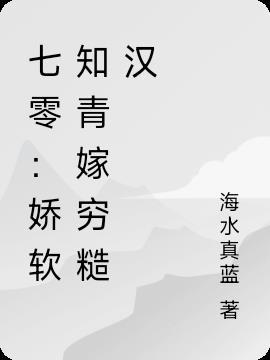 七零：娇软知青嫁穷糙汉