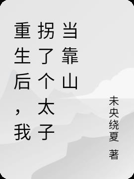 重生后，我拐了个太子当靠山