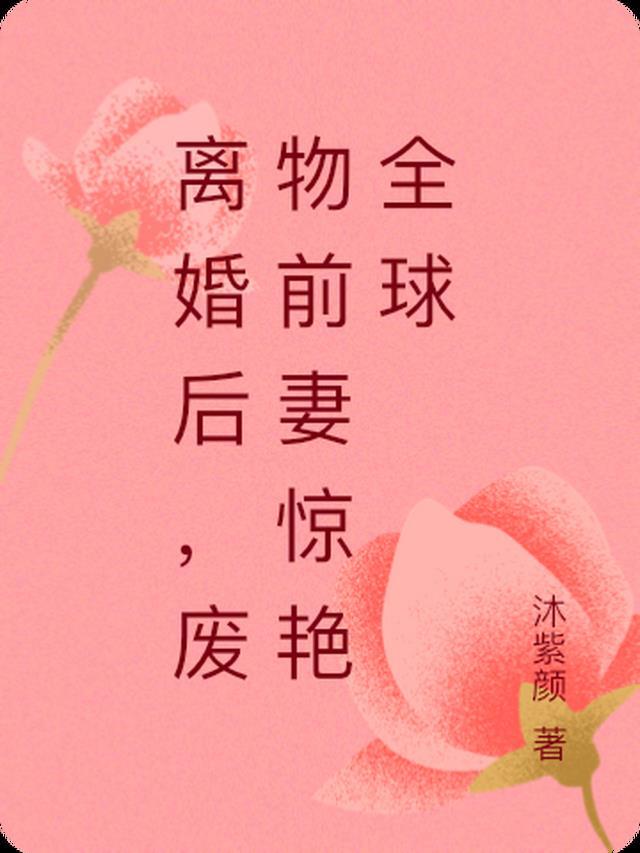 离婚后，废物前妻惊艳全球