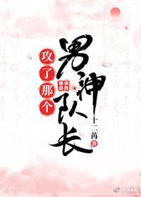 攻了那个男神队长（主攻）